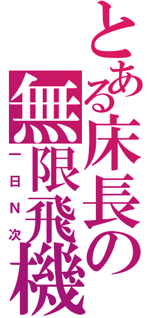 とある床長の無限飛機（一日Ｎ次）