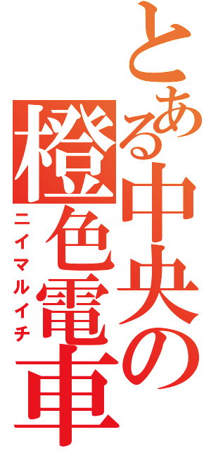 とある中央の橙色電車（ニイマルイチ）