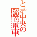 とある中央の橙色電車（ニイマルイチ）