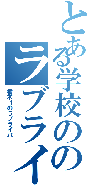 とある学校ののラブライバー（栃木１のラブライバー）