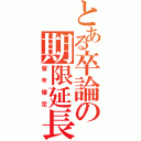 とある卒論の期限延長Ⅱ（留年確定）