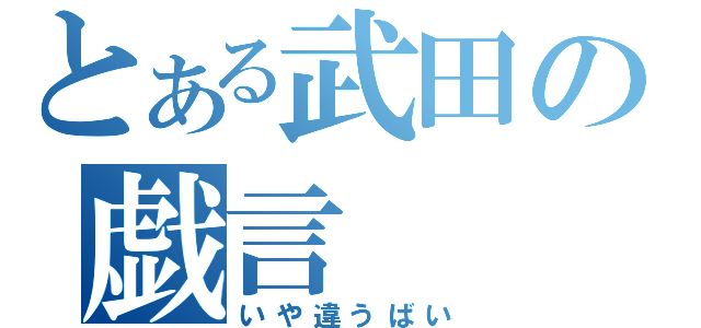 とある武田の戯言（いや違うばい）