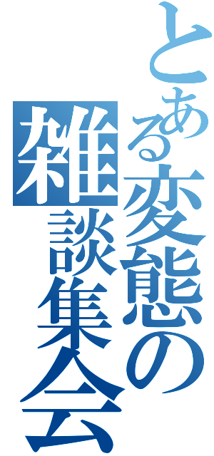 とある変態の雑談集会（）