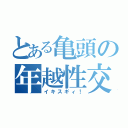 とある亀頭の年越性交（イキスギィ！）