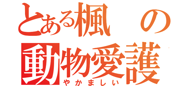 とある楓の動物愛護（やかましい）