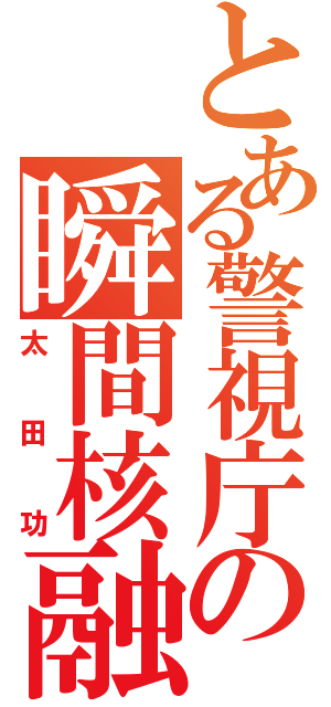 とある警視庁の瞬間核融合炉（太田功）