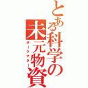 とある科学の未元物資（ダークマター）