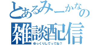 とあるみーかなの雑談配信（ゆっくりしてってね？）