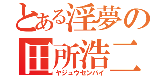 とある淫夢の田所浩二（ヤジュウセンパイ）