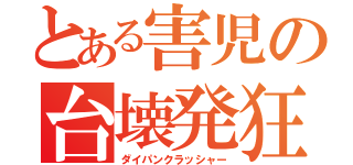 とある害児の台壊発狂（ダイパンクラッシャー）