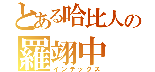 とある哈比人の羅翊中（インデックス）