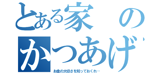 とある家のかつあげさん（お金の大切さを知っておくれ…）