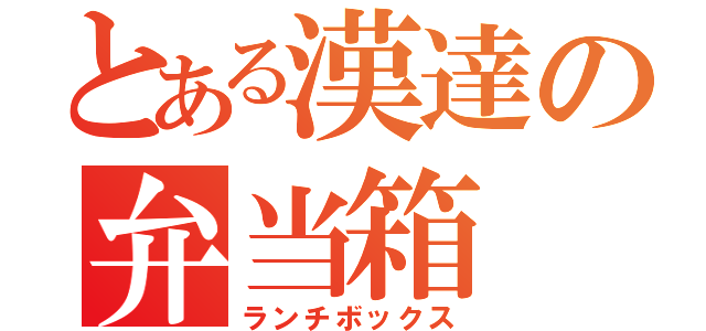 とある漢達の弁当箱（ランチボックス）