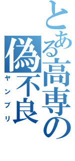 とある高専の偽不良（ヤンブリ）