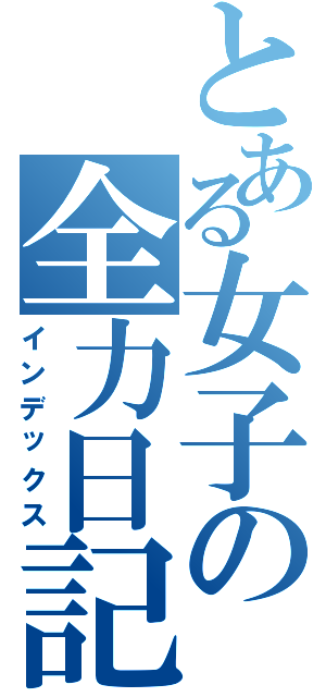 とある女子の全力日記（インデックス）