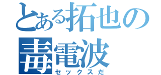 とある拓也の毒電波（セックスだ）