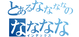 とあるななななななのなななななな（インデックス）