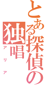 とある探偵の独唱（アリア）