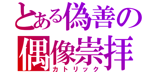 とある偽善の偶像崇拝（カトリック）