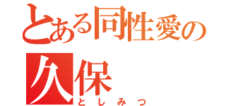 とある同性愛の久保（としみつ）