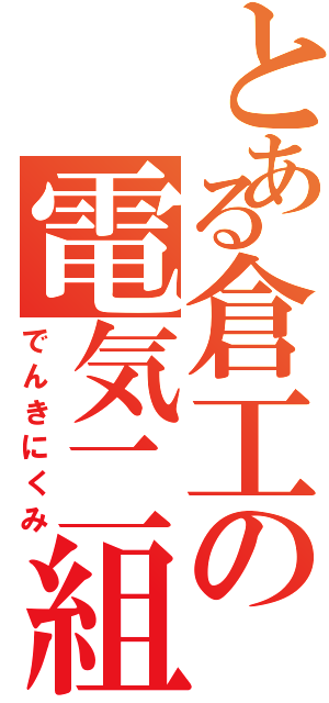 とある倉工の電気二組（でんきにくみ）