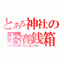 とある神社のお賽銭箱（今日も空っぽか…）