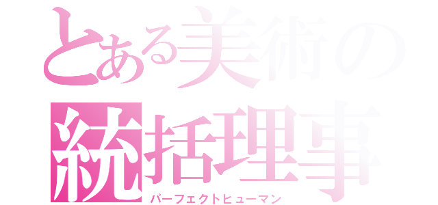 とある美術の統括理事長（パーフェクトヒューマン）