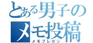 とある男子のメモ投稿（メモプレゼン）