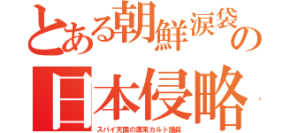 とある朝鮮涙袋の日本侵略（スパイ天国の渡来カルト議員）