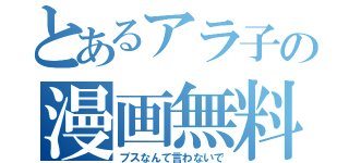 とあるアラ子の漫画無料（ブスなんて言わないで）