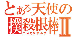 とある天使の撲殺根棒Ⅱ（エスカリボルグ）