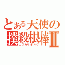 とある天使の撲殺根棒Ⅱ（エスカリボルグ）