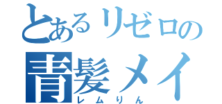 とあるリゼロの青髪メイド（レムりん）