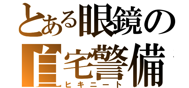 とある眼鏡の自宅警備（ヒキニート）