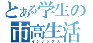 とある学生の市高生活（インデックス）