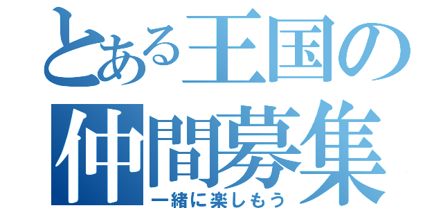 とある王国の仲間募集（一緒に楽しもう）