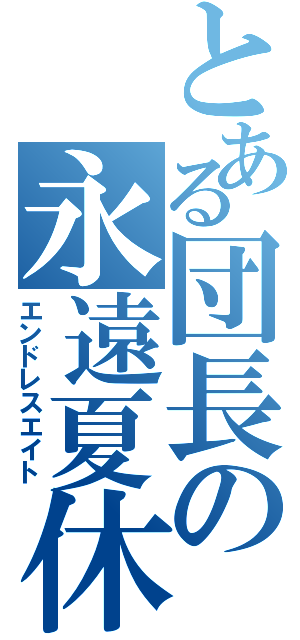 とある団長の永遠夏休（エンドレスエイト）