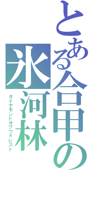 とある合甲の氷河林（ダイヤモンドオブフォレスト）