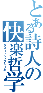 とある詩人の快楽哲学（ジュー・シュプリーム）