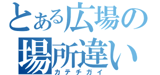 とある広場の場所違い（カテチガイ）