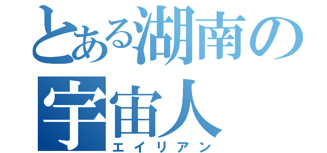 とある湖南の宇宙人（エイリアン）