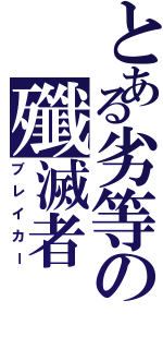 とある劣等の殲滅者（ブレイカー）