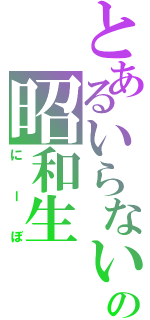 とあるいらないの昭和生（にーぼ）