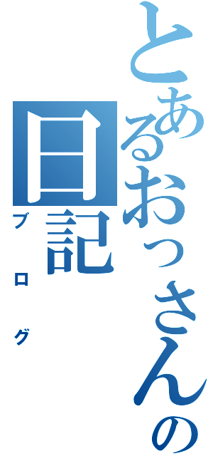 とあるおっさんの日記（ブログ）