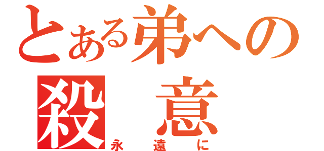 とある弟への殺　意（永遠に）