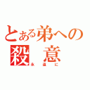 とある弟への殺　意（永遠に）