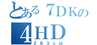 とある７ＤＫの４ＨＤ（２８３ｃｍ）