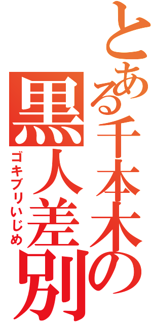 とある千本木の黒人差別（ゴキブリいじめ）