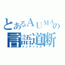 とあるＡＵＭＡの言語道断（インデックス）