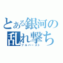 とある銀河の乱れ撃ち（フルバースト）